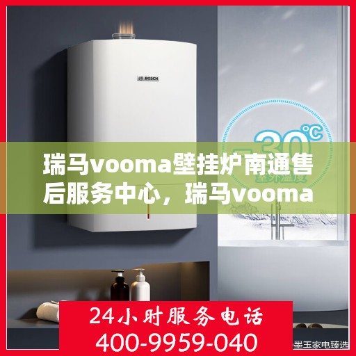 瑞马vooma壁挂炉南通售后服务中心，瑞马vooma壁挂炉南通售后服务中心，专业维修，贴心服务
