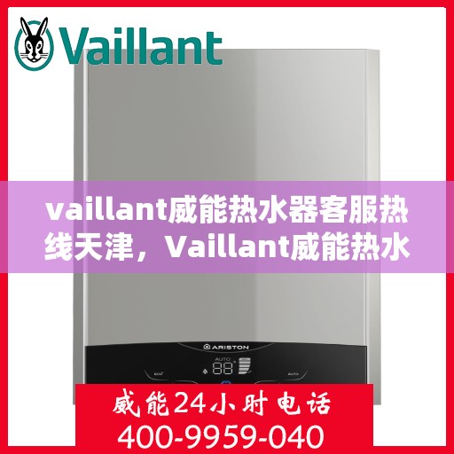 vaillant威能热水器客服热线天津，Vaillant威能热水器天津客服热线专业解答，温暖您的生活