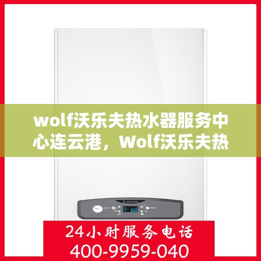 wolf沃乐夫热水器服务中心连云港，Wolf沃乐夫热水器连云港专业服务中心