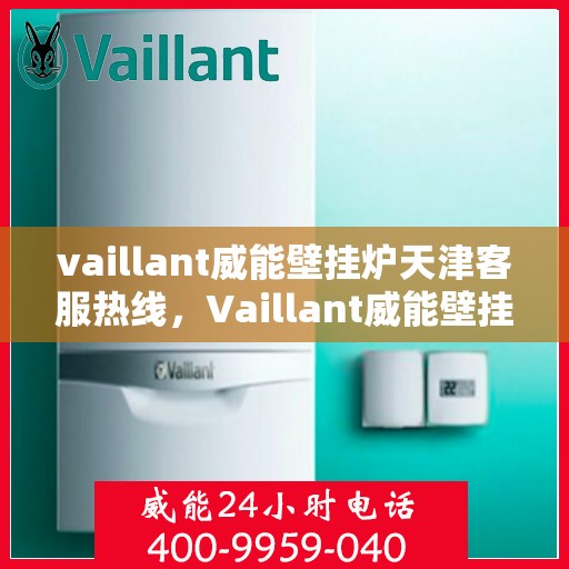 vaillant威能壁挂炉天津客服热线，Vaillant威能壁挂炉天津客服热线，专业解答，贴心服务
