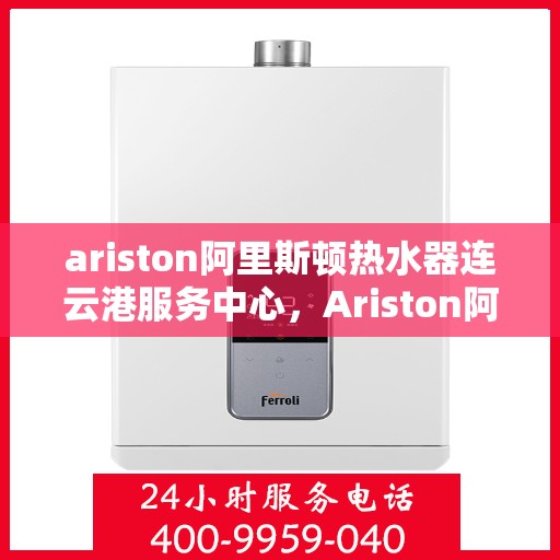ariston阿里斯顿热水器连云港服务中心，Ariston阿里斯顿热水器连云港专业服务中心