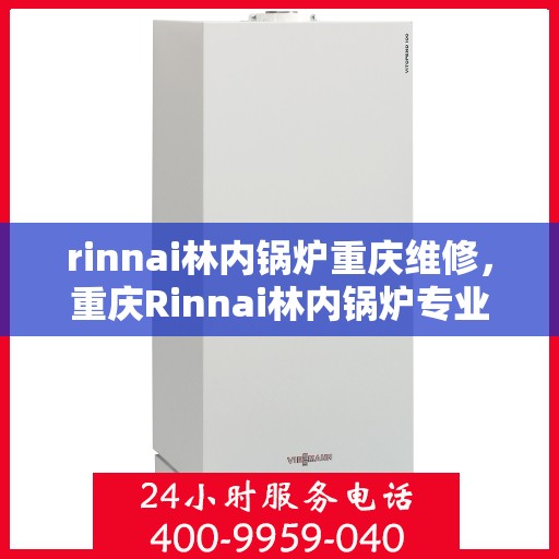 rinnai林内锅炉重庆维修，重庆Rinnai林内锅炉专业维修服务